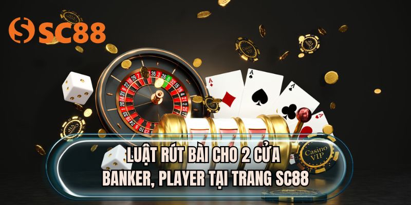 Luật rút bài cho 2 cửa banker, player tại trang SC88