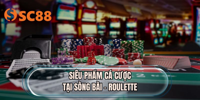 Siêu phẩm cá cược tại sòng bài - Roulette